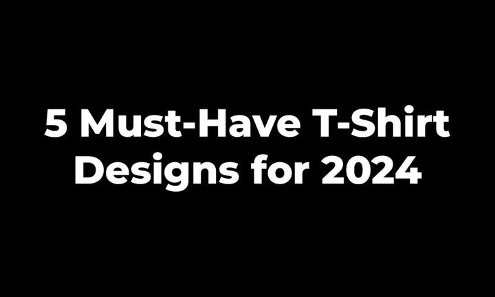 5 Must-Have T-Shirt Designs for 2024